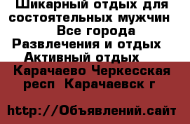 Шикарный отдых для состоятельных мужчин. - Все города Развлечения и отдых » Активный отдых   . Карачаево-Черкесская респ.,Карачаевск г.